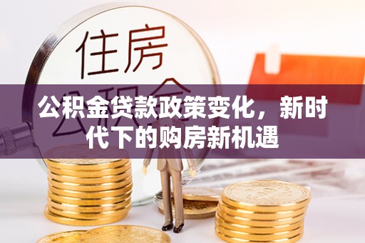 屯溪公积金贷款政策变化，新时代下的购房新机遇