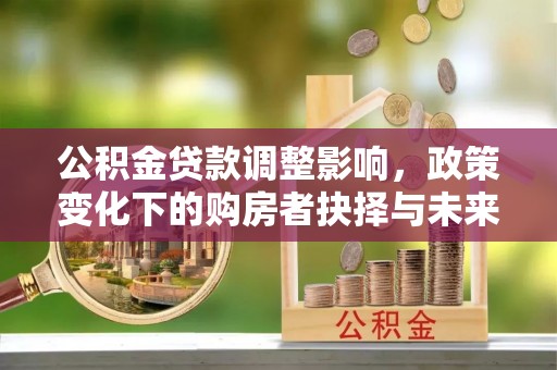 屯溪公积金贷款调整影响，政策变化下的购房者抉择与未来趋势