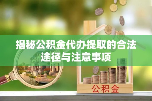 屯溪揭秘公积金代办提取的合法途径与注意事项