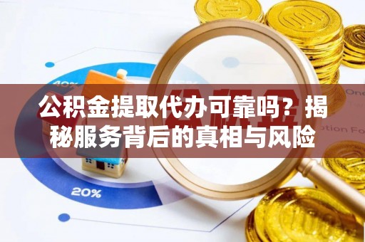 屯溪公积金提取代办可靠吗？揭秘服务背后的真相与风险