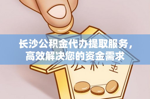 屯溪长沙公积金代办提取服务，高效解决您的资金需求