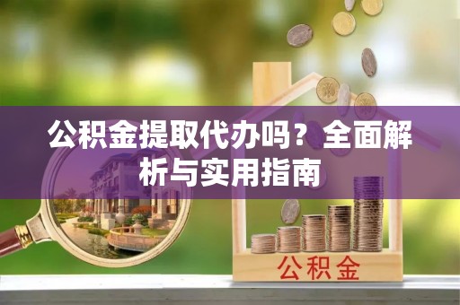 屯溪公积金提取代办吗？全面解析与实用指南