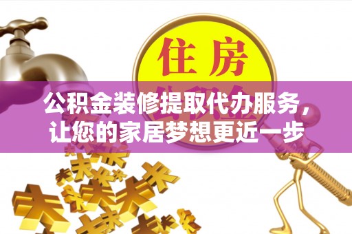 屯溪公积金装修提取代办服务，让您的家居梦想更近一步