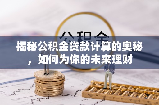 屯溪揭秘公积金贷款计算的奥秘，如何为你的未来理财
