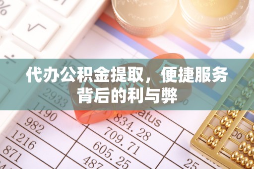 屯溪代办公积金提取，便捷服务背后的利与弊