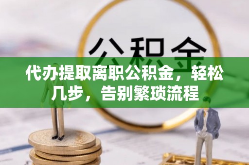 屯溪代办提取离职公积金，轻松几步，告别繁琐流程
