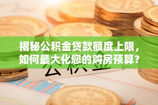 屯溪揭秘公积金贷款额度上限，如何最大化您的购房预算？