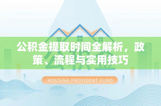 屯溪公积金提取时间全解析，政策、流程与实用技巧