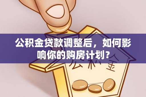 屯溪公积金贷款调整后，如何影响你的购房计划？