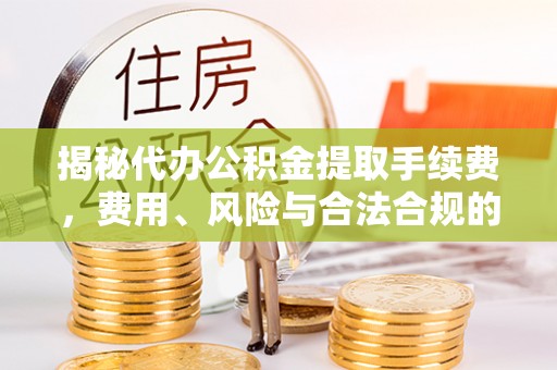 屯溪揭秘代办公积金提取手续费，费用、风险与合法合规的全解析