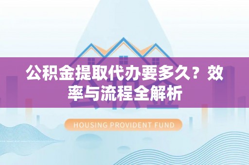 屯溪公积金提取代办要多久？效率与流程全解析