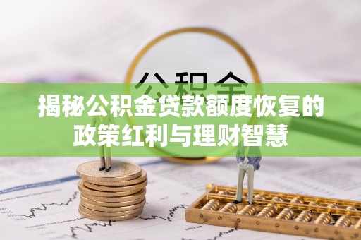 屯溪揭秘公积金贷款额度恢复的政策红利与理财智慧