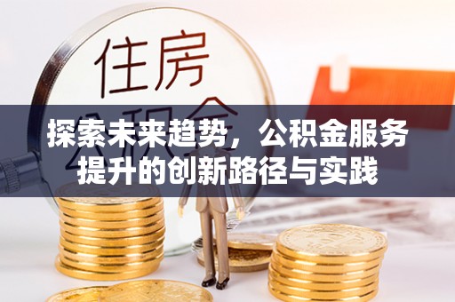 屯溪探索未来趋势，公积金服务提升的创新路径与实践