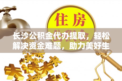 屯溪长沙公积金代办提取，轻松解决资金难题，助力美好生活
