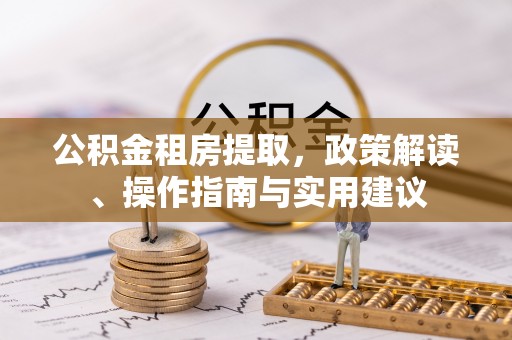 屯溪公积金租房提取，政策解读、操作指南与实用建议