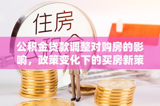 屯溪公积金贷款调整对购房的影响，政策变化下的买房新策略
