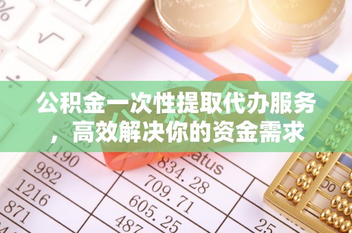 屯溪公积金一次性提取代办服务，高效解决你的资金需求