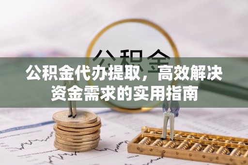 屯溪公积金代办提取，高效解决资金需求的实用指南
