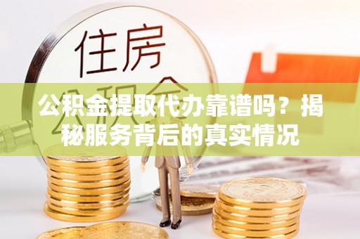 屯溪公积金提取代办靠谱吗？揭秘服务背后的真实情况