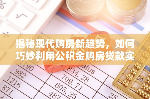 屯溪揭秘现代购房新趋势，如何巧妙利用公积金购房贷款实现梦想家园