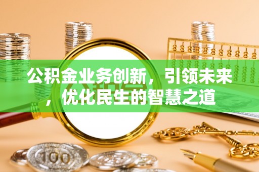 屯溪公积金业务创新，引领未来，优化民生的智慧之道