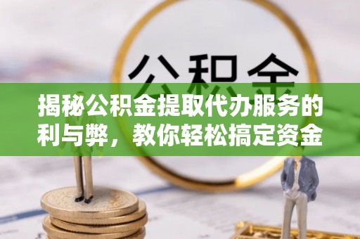 屯溪揭秘公积金提取代办服务的利与弊，教你轻松搞定资金难题