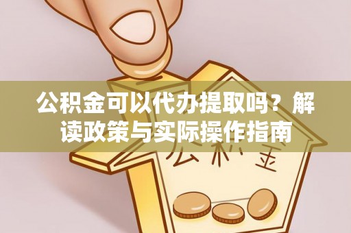屯溪公积金可以代办提取吗？解读政策与实际操作指南