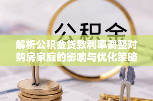 屯溪解析公积金贷款利率调整对购房家庭的影响与优化策略