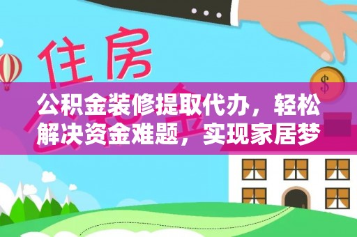 屯溪公积金装修提取代办，轻松解决资金难题，实现家居梦想