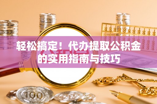 屯溪轻松搞定！代办提取公积金的实用指南与技巧