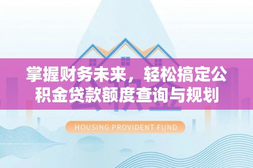 屯溪掌握财务未来，轻松搞定公积金贷款额度查询与规划