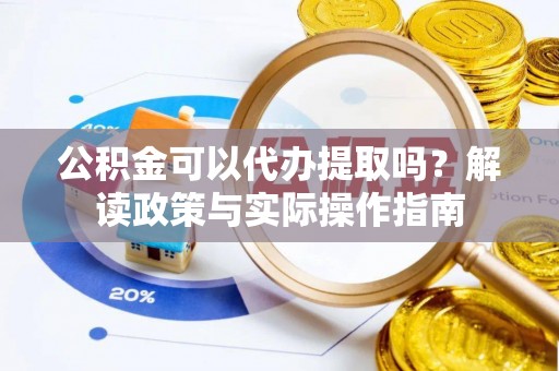 屯溪公积金可以代办提取吗？解读政策与实际操作指南