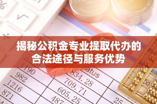 屯溪揭秘公积金专业提取代办的合法途径与服务优势