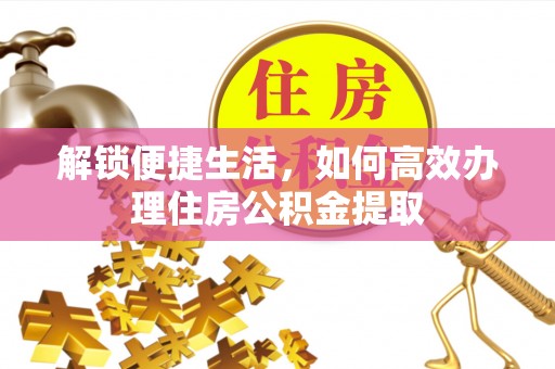 屯溪解锁便捷生活，如何高效办理住房公积金提取
