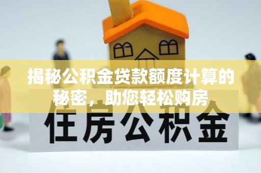 屯溪揭秘公积金贷款额度计算的秘密，助您轻松购房