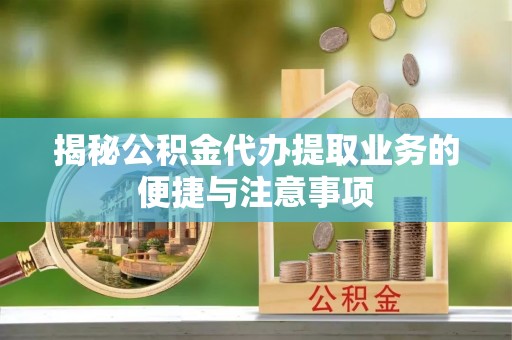 屯溪揭秘公积金代办提取业务的便捷与注意事项