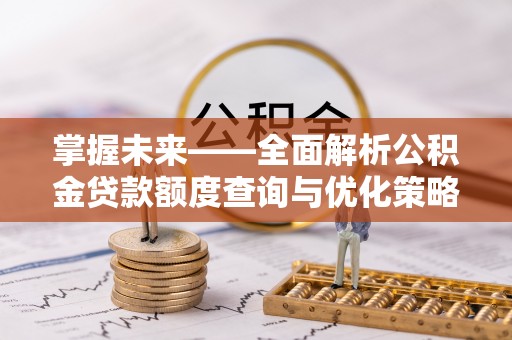 屯溪掌握未来——全面解析公积金贷款额度查询与优化策略
