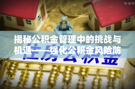 屯溪揭秘公积金管理中的挑战与机遇——强化公积金风险防控的多维策略