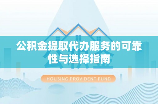 屯溪公积金提取代办服务的可靠性与选择指南