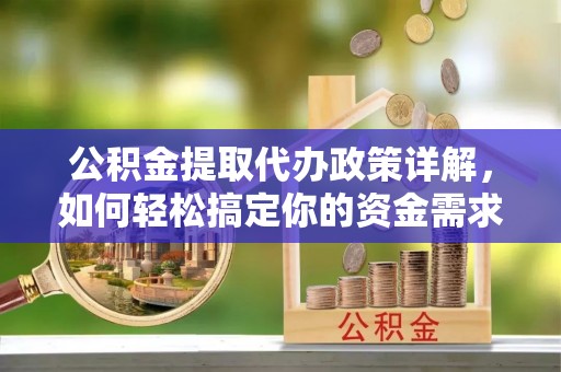 屯溪公积金提取代办政策详解，如何轻松搞定你的资金需求