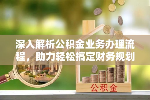 屯溪深入解析公积金业务办理流程，助力轻松搞定财务规划