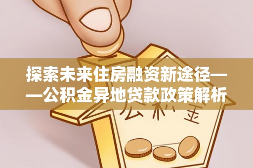屯溪探索未来住房融资新途径——公积金异地贷款政策解析与实践