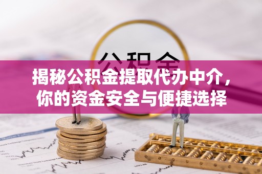 屯溪揭秘公积金提取代办中介，你的资金安全与便捷选择