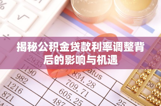屯溪揭秘公积金贷款利率调整背后的影响与机遇