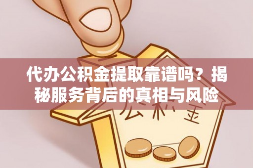 屯溪代办公积金提取靠谱吗？揭秘服务背后的真相与风险