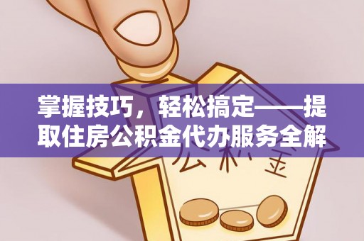 屯溪掌握技巧，轻松搞定——提取住房公积金代办服务全解析