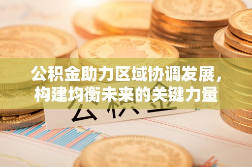 屯溪公积金助力区域协调发展，构建均衡未来的关键力量