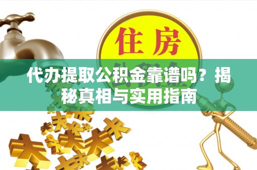 屯溪代办提取公积金靠谱吗？揭秘真相与实用指南