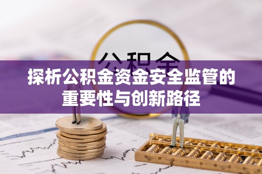 屯溪探析公积金资金安全监管的重要性与创新路径