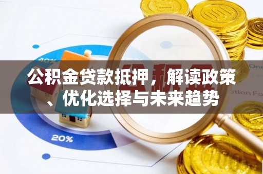 屯溪公积金贷款抵押，解读政策、优化选择与未来趋势